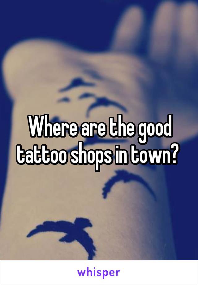 Where are the good tattoo shops in town? 