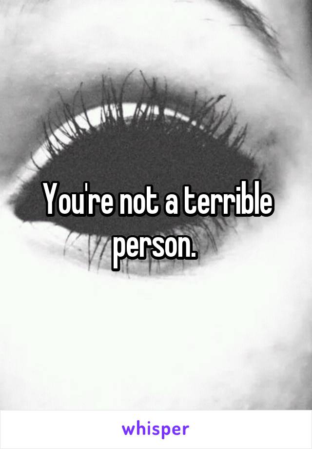 You're not a terrible person. 