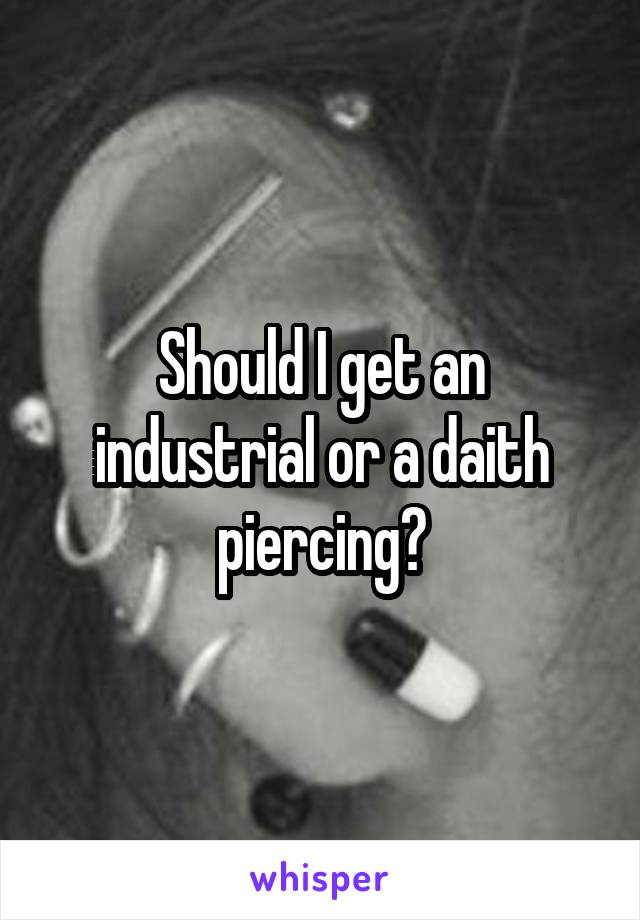 Should I get an industrial or a daith piercing?