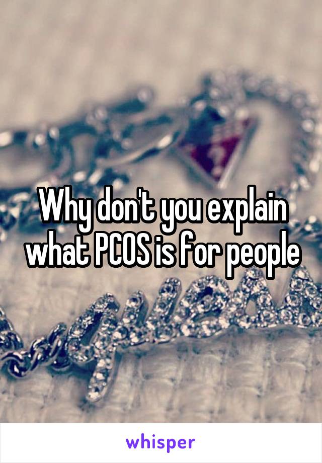 Why don't you explain what PCOS is for people