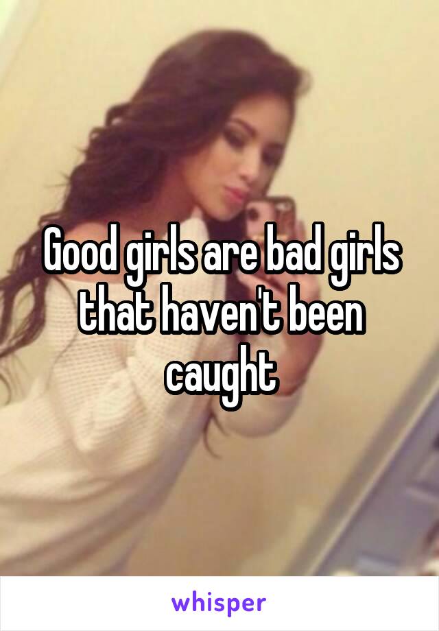 Good girls are bad girls that haven't been caught