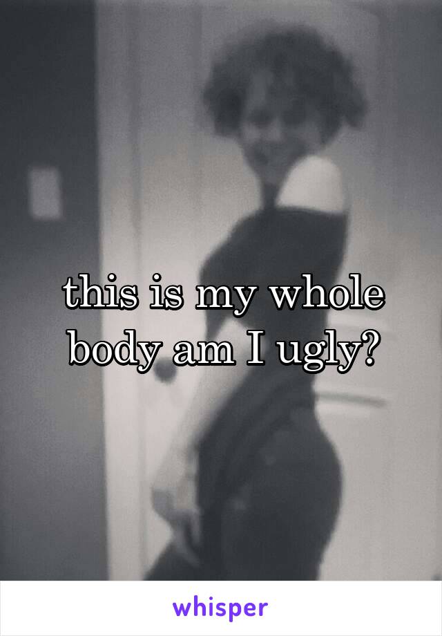 this is my whole body am I ugly?