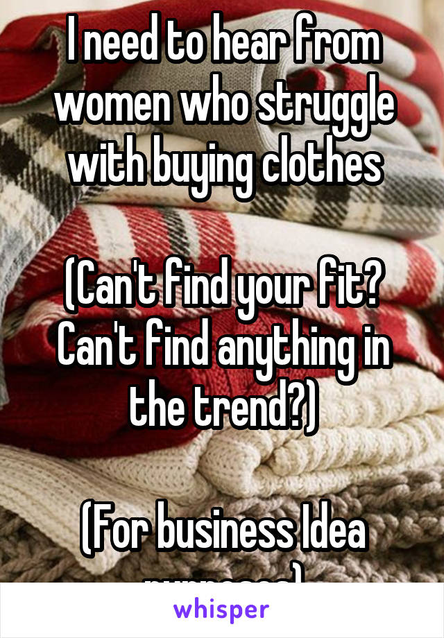 I need to hear from women who struggle with buying clothes

(Can't find your fit? Can't find anything in the trend?)

(For business Idea purposes)