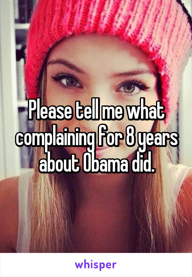 Please tell me what complaining for 8 years about Obama did.