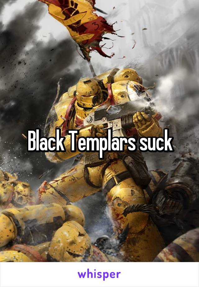 Black Templars suck