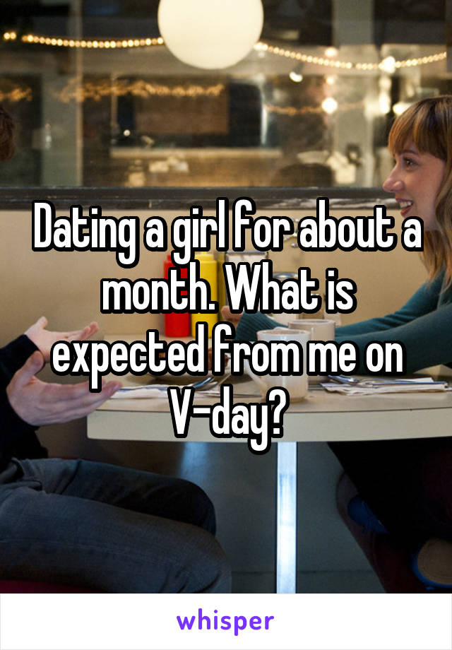 Dating a girl for about a month. What is expected from me on V-day?
