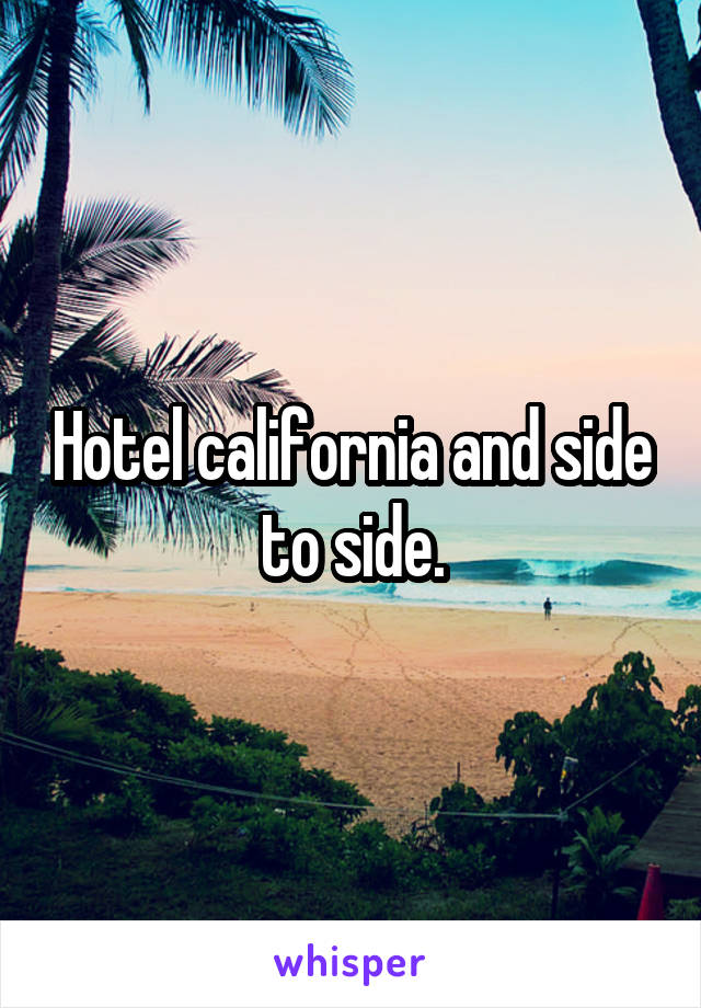 Hotel california and side to side.