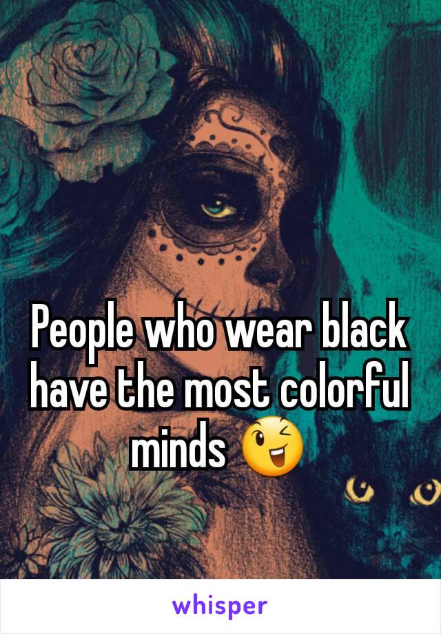 People who wear black have the most colorful minds 😉