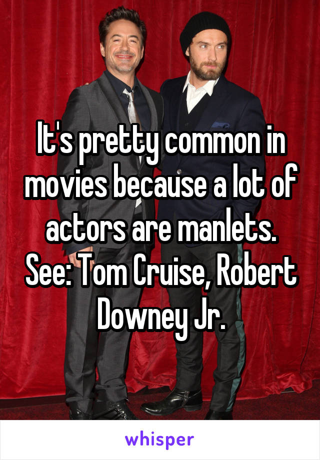 It's pretty common in movies because a lot of actors are manlets. See: Tom Cruise, Robert Downey Jr.