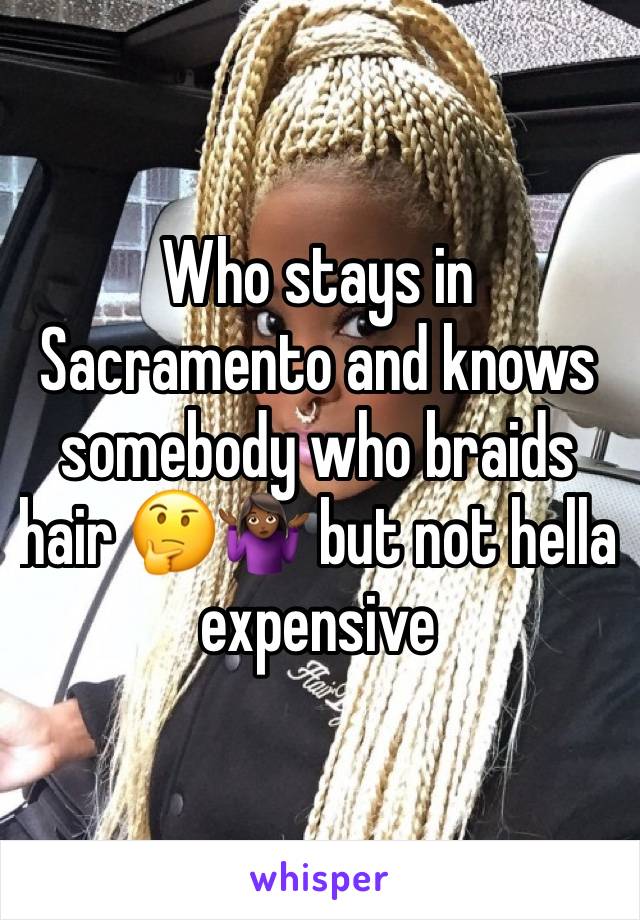 Who stays in Sacramento and knows somebody who braids hair 🤔🤷🏾‍♀️ but not hella expensive 