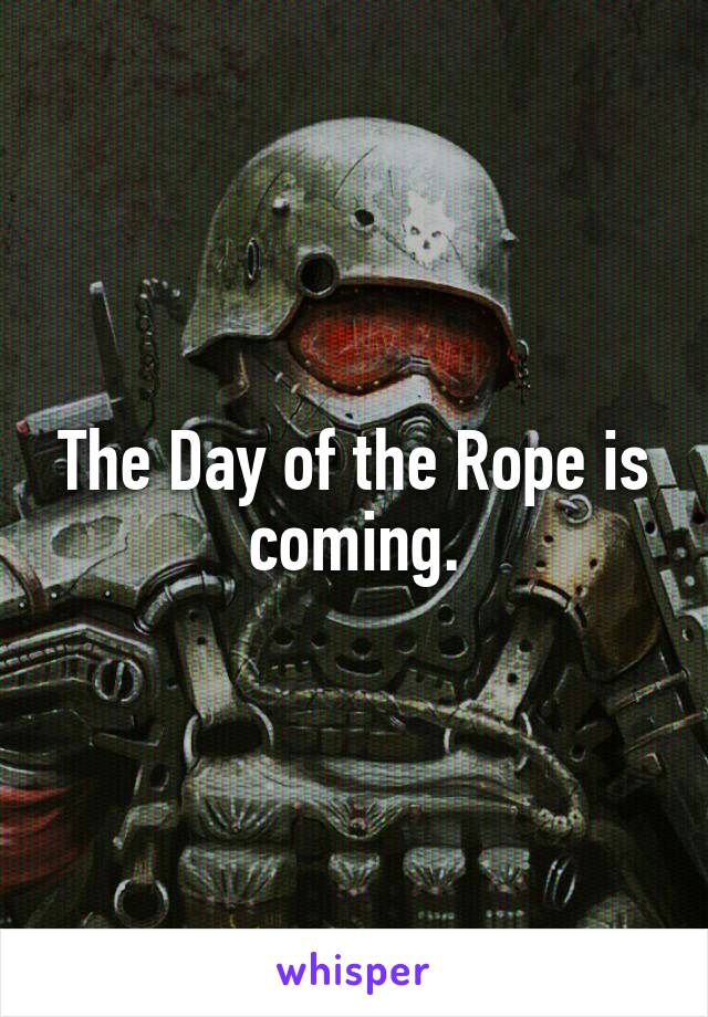 The Day of the Rope is coming.