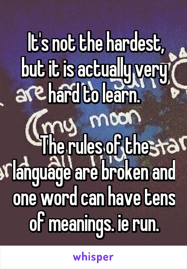  It's not the hardest, but it is actually very hard to learn.

The rules of the language are broken and one word can have tens of meanings. ie run.