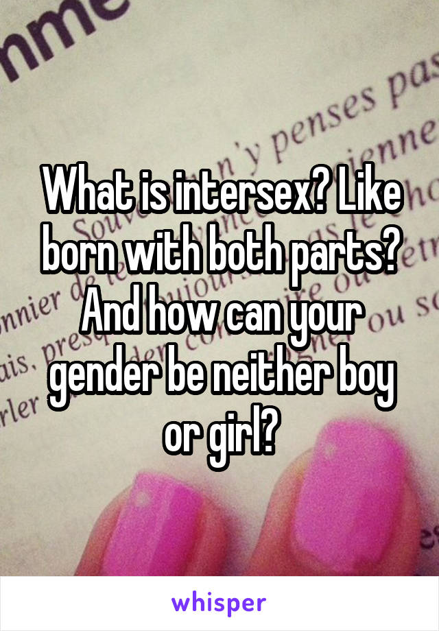 What is intersex? Like born with both parts? And how can your gender be neither boy or girl?