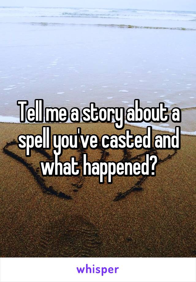Tell me a story about a spell you've casted and what happened?