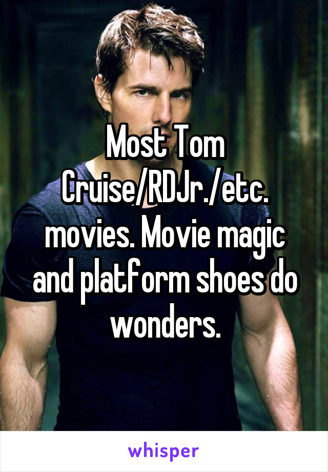 Most Tom Cruise/RDJr./etc. movies. Movie magic and platform shoes do wonders.