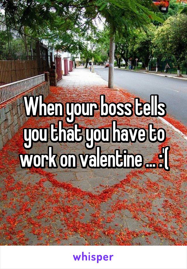 When your boss tells you that you have to work on valentine ... :'(