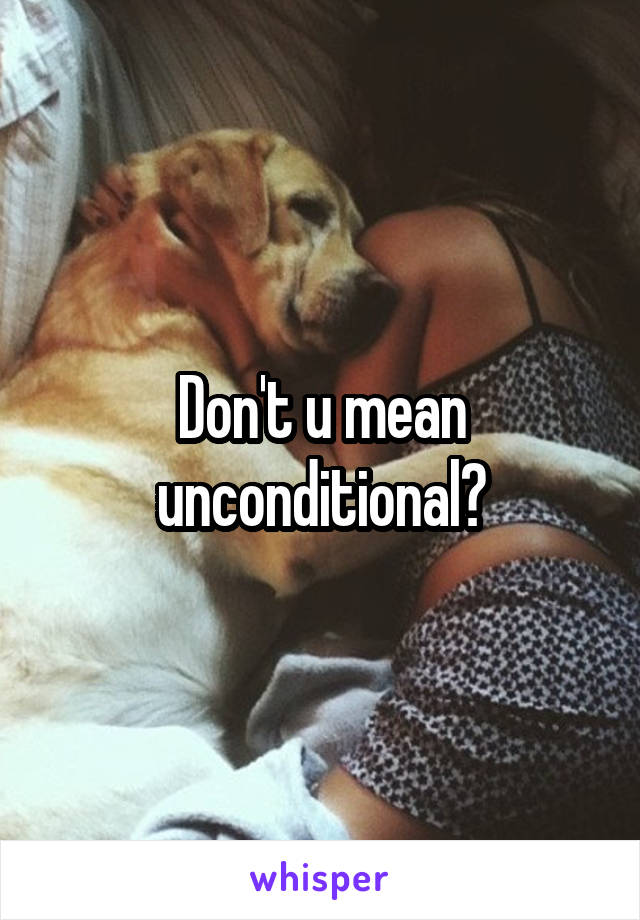 Don't u mean unconditional?