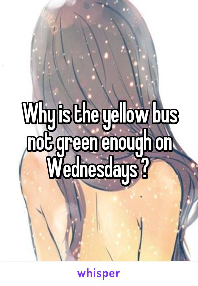 Why is the yellow bus not green enough on Wednesdays ? 