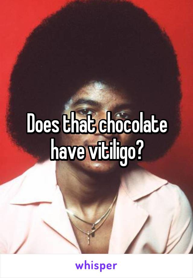 Does that chocolate have vitiligo?