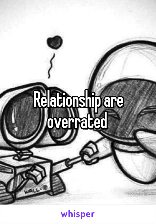 Relationship are overrated 