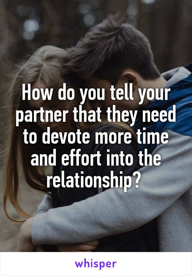 How do you tell your partner that they need to devote more time and effort into the relationship? 