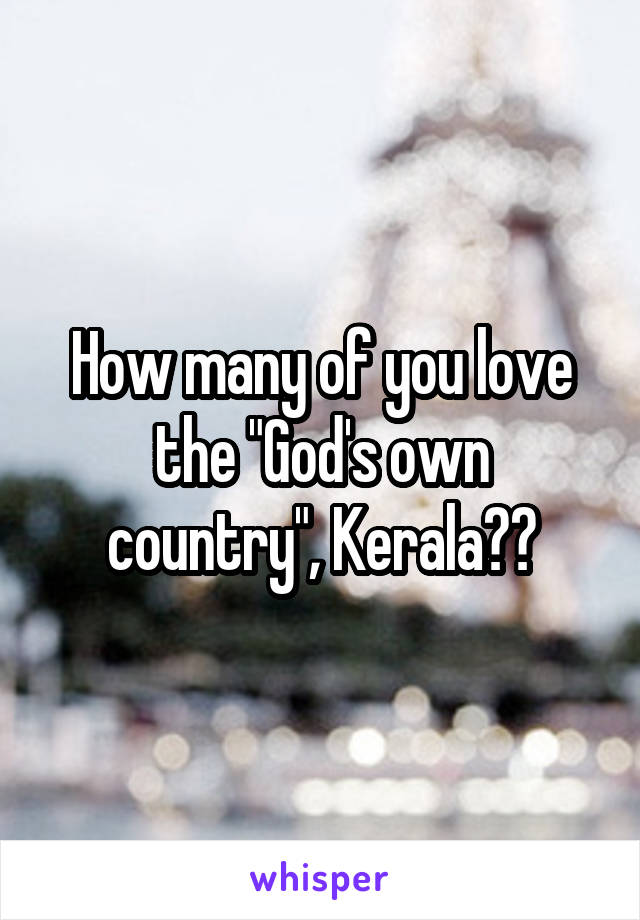 How many of you love the "God's own country", Kerala??