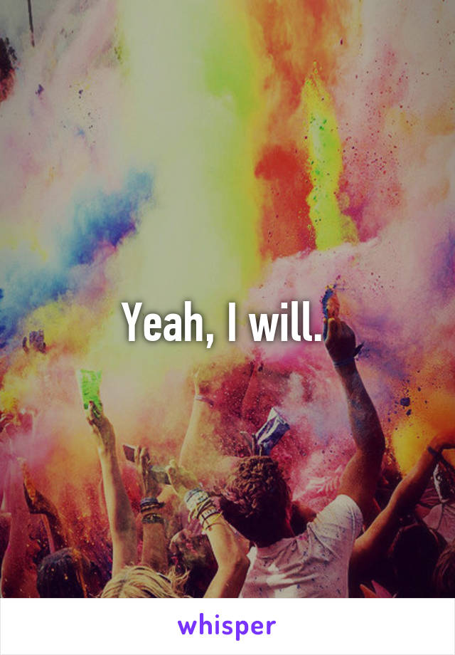 Yeah, I will. 