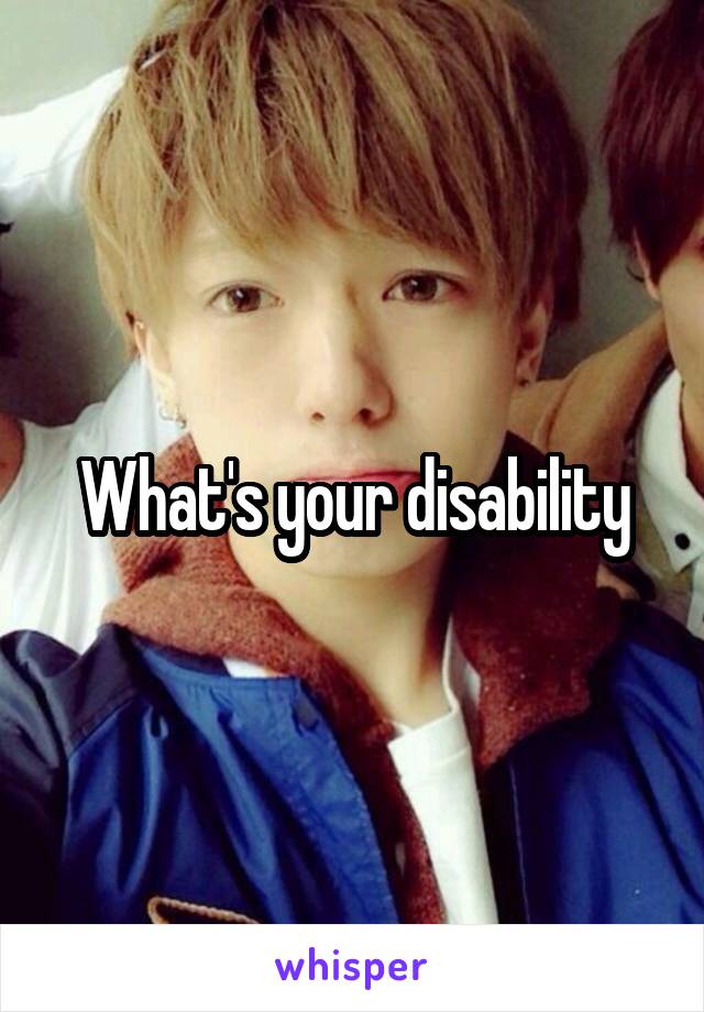 What's your disability
