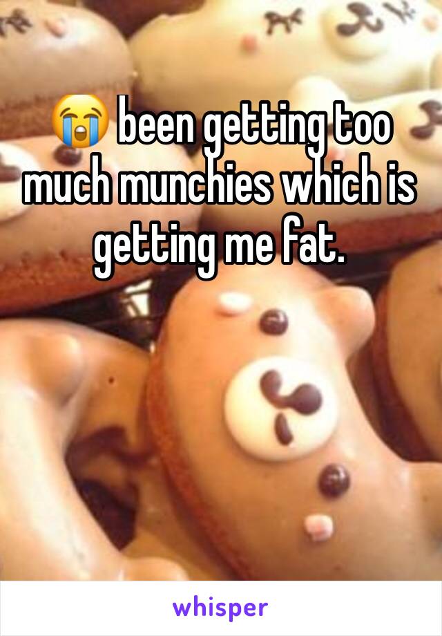 😭 been getting too much munchies which is getting me fat.