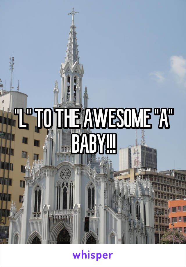 "L" TO THE AWESOME "A" BABY!!!