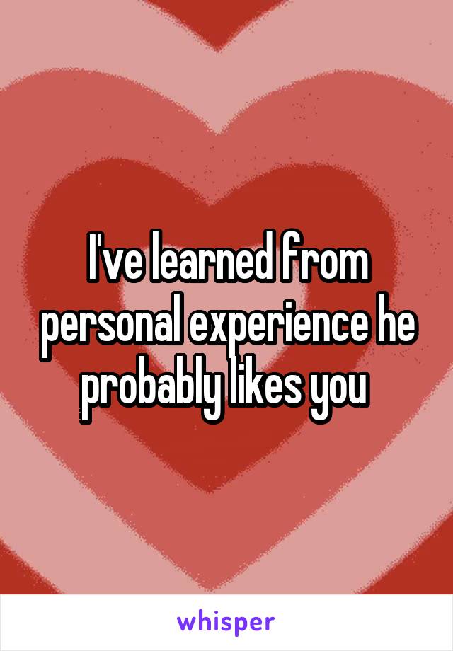 I've learned from personal experience he probably likes you 