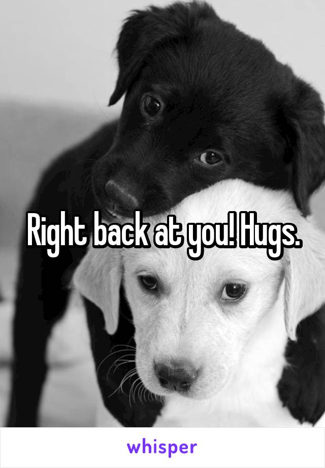 Right back at you! Hugs.