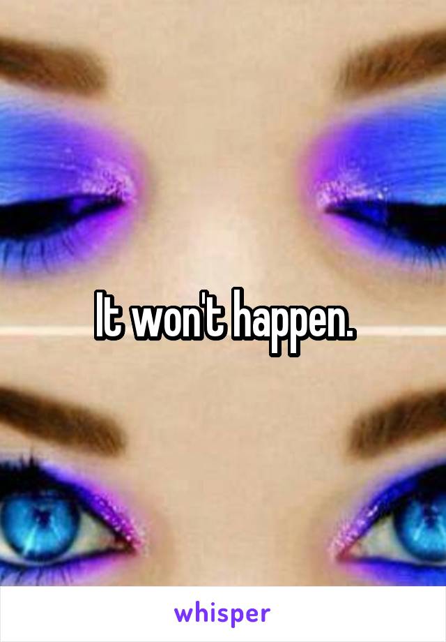 It won't happen.
