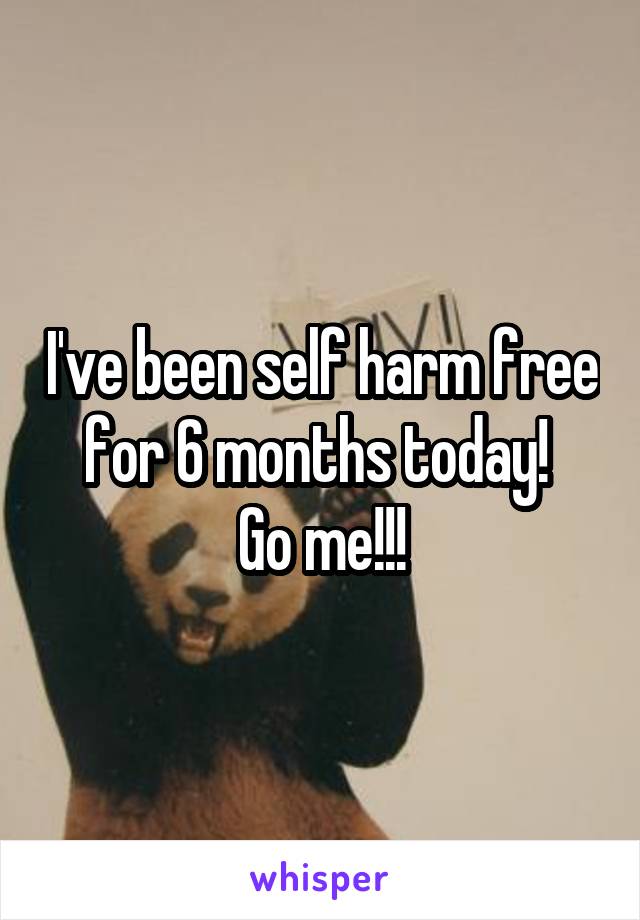 I've been self harm free for 6 months today! 
Go me!!!