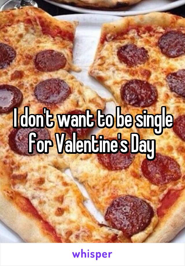 I don't want to be single for Valentine's Day 