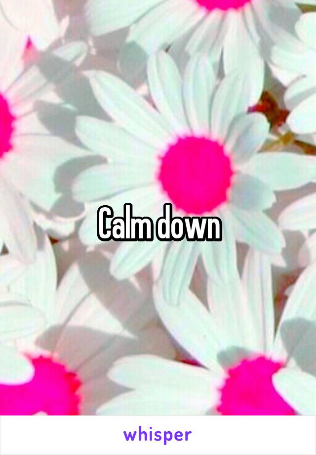 Calm down