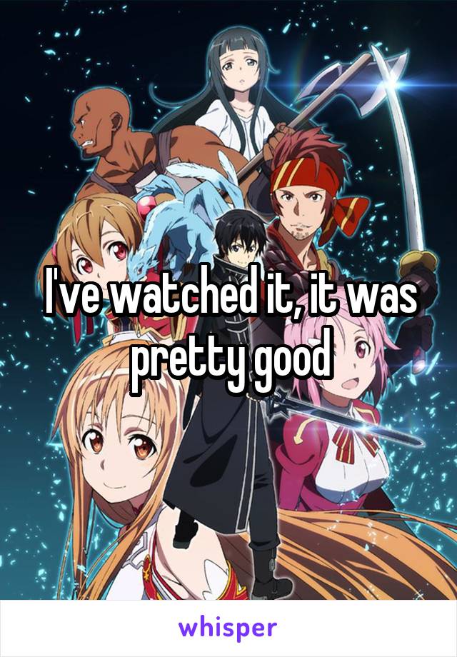 I've watched it, it was pretty good