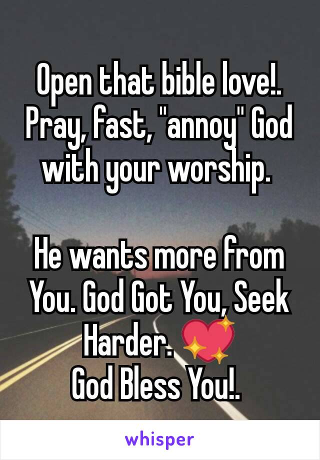 Open that bible love!. Pray, fast, "annoy" God with your worship. 

He wants more from You. God Got You, Seek Harder. 💖
God Bless You!. 