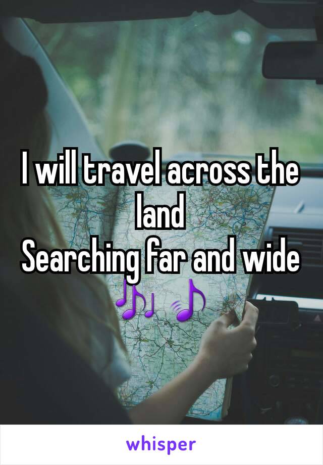 I will travel across the land
Searching far and wide 🎶🎵