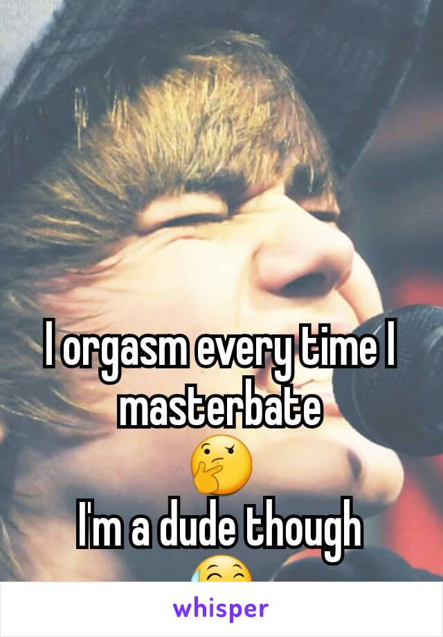 I orgasm every time I masterbate
🤔
I'm a dude though
😅