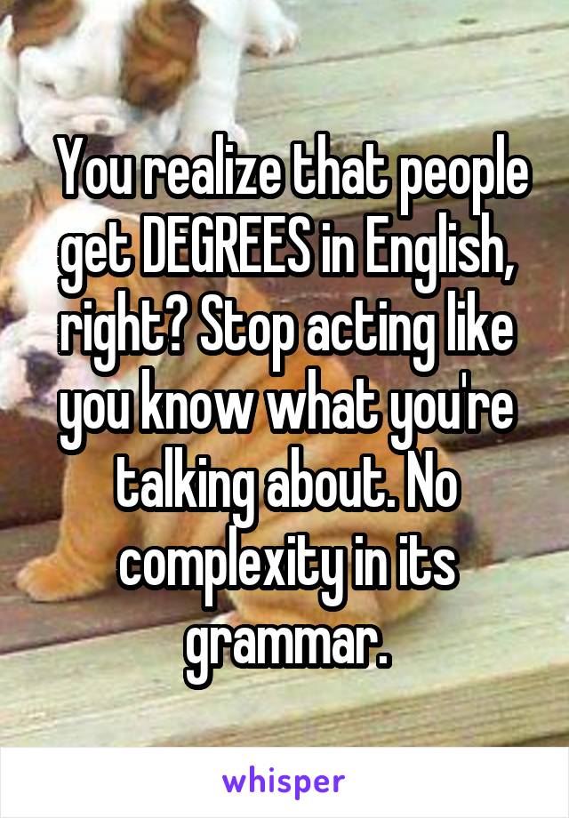  You realize that people get DEGREES in English, right? Stop acting like you know what you're talking about. No complexity in its grammar.