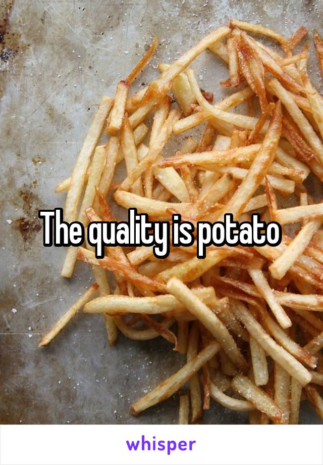 The quality is potato 