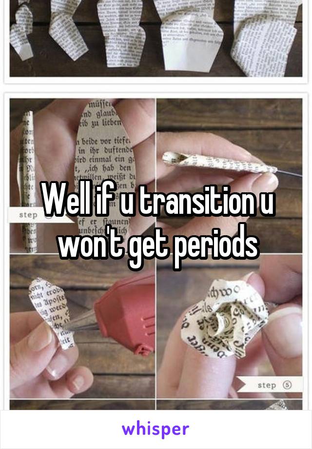 Well if u transition u won't get periods