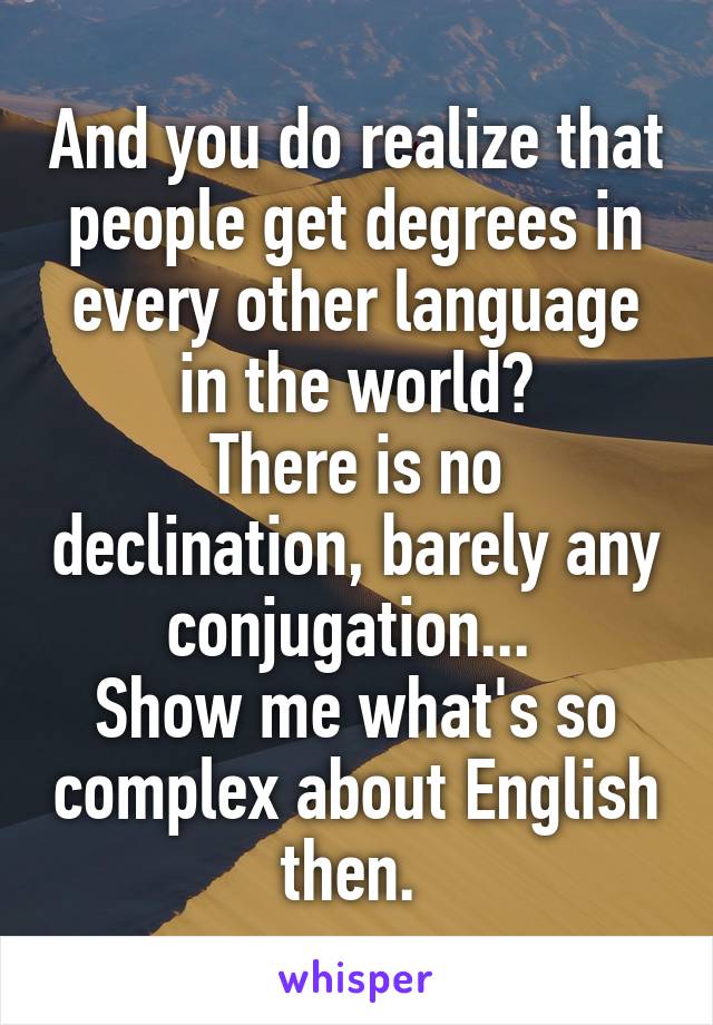 And you do realize that people get degrees in every other language in the world?
There is no declination, barely any conjugation... 
Show me what's so complex about English then. 