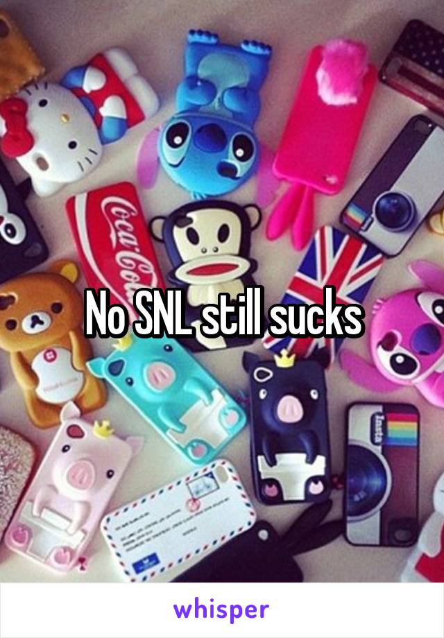 No SNL still sucks