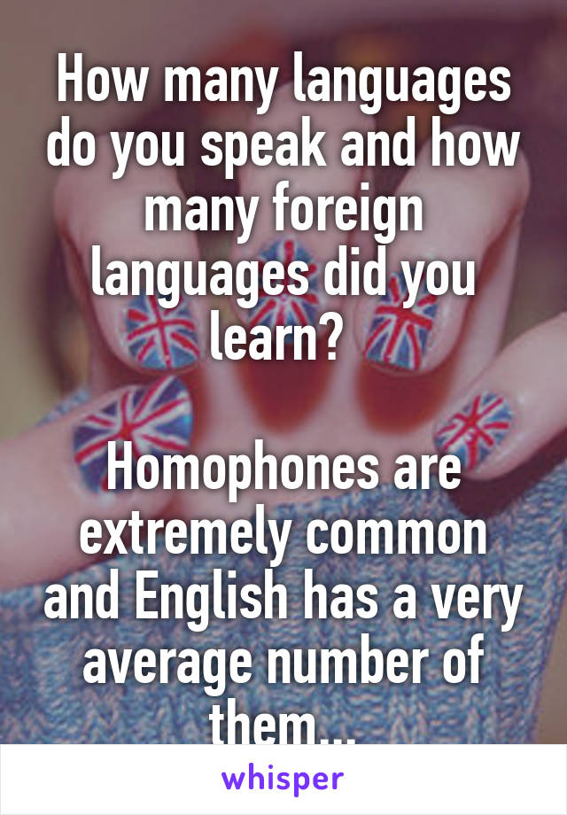 How many languages do you speak and how many foreign languages did you learn? 

Homophones are extremely common and English has a very average number of them...