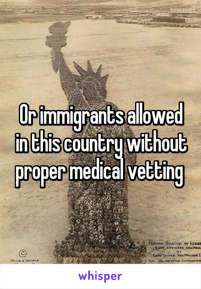 Or immigrants allowed in this country without proper medical vetting 