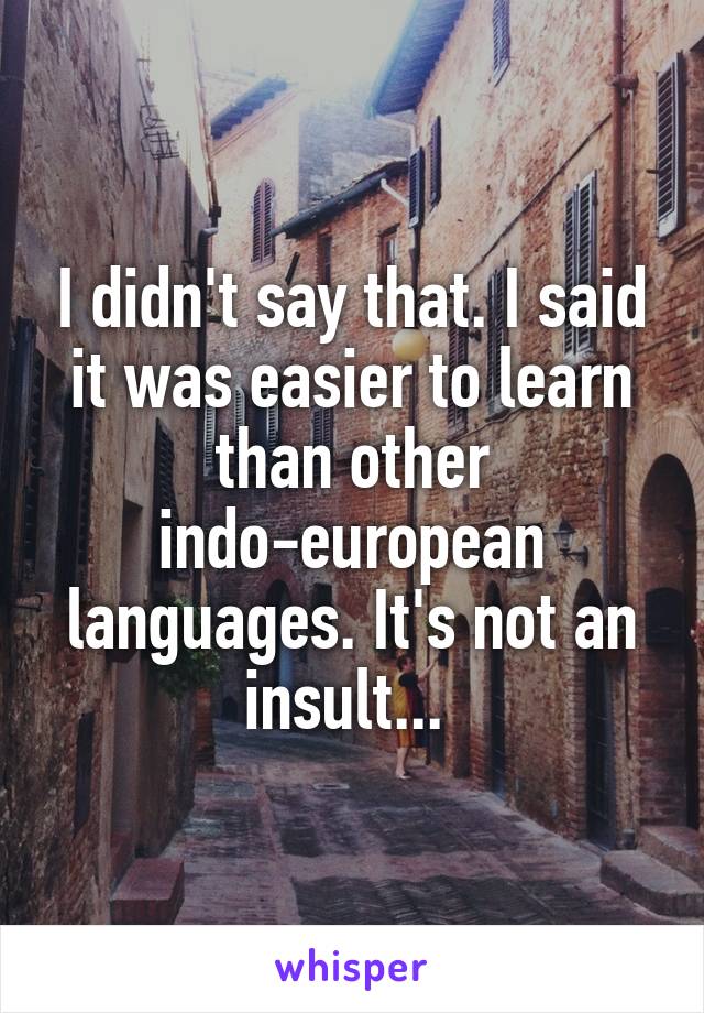 I didn't say that. I said it was easier to learn than other indo-european languages. It's not an insult... 