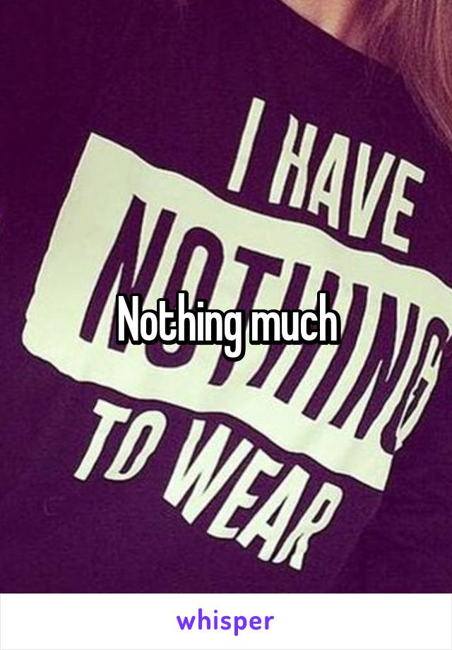Nothing much