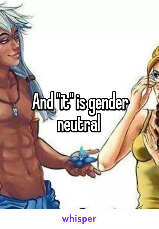 And "it" is gender neutral 